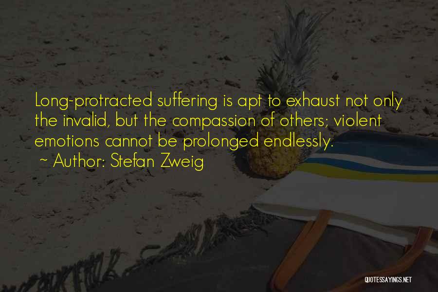 Stefan Zweig Quotes: Long-protracted Suffering Is Apt To Exhaust Not Only The Invalid, But The Compassion Of Others; Violent Emotions Cannot Be Prolonged