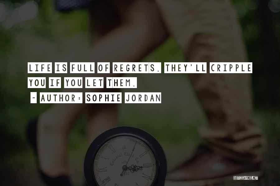 Sophie Jordan Quotes: Life Is Full Of Regrets. They'll Cripple You If You Let Them.