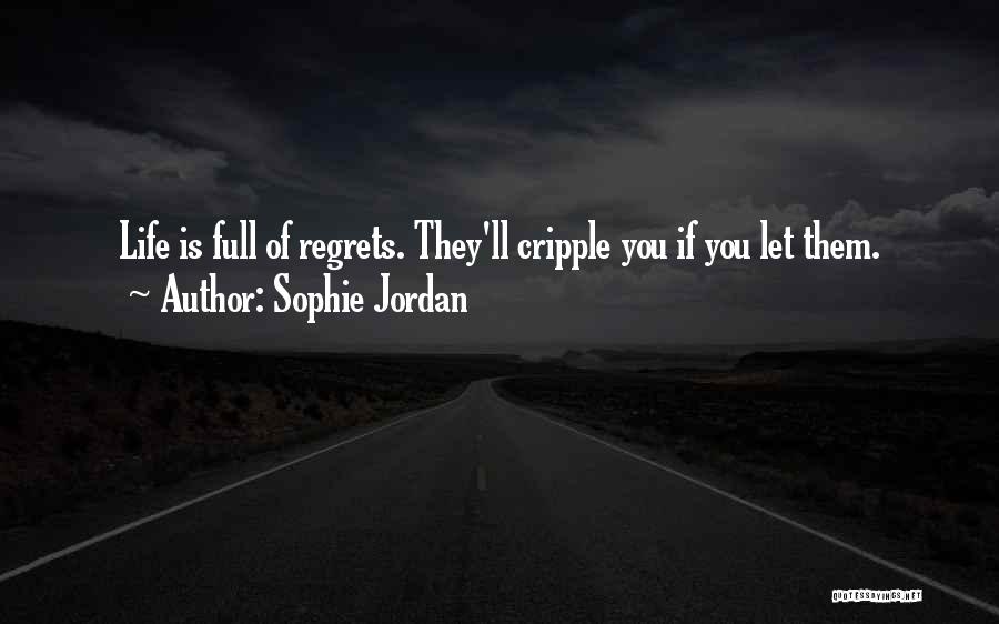 Sophie Jordan Quotes: Life Is Full Of Regrets. They'll Cripple You If You Let Them.