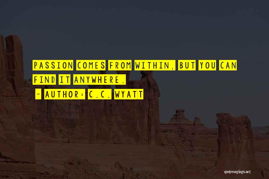 C.C. Wyatt Quotes: Passion Comes From Within, But You Can Find It Anywhere.