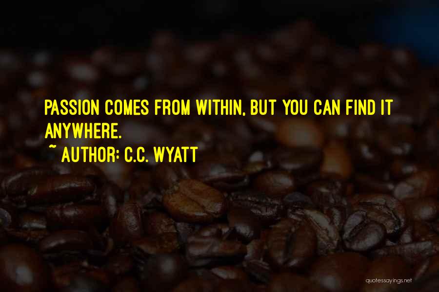 C.C. Wyatt Quotes: Passion Comes From Within, But You Can Find It Anywhere.