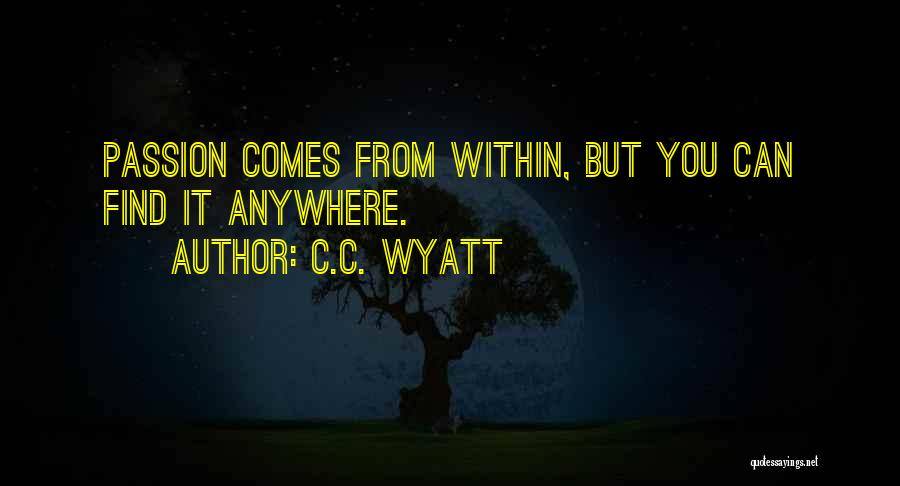 C.C. Wyatt Quotes: Passion Comes From Within, But You Can Find It Anywhere.