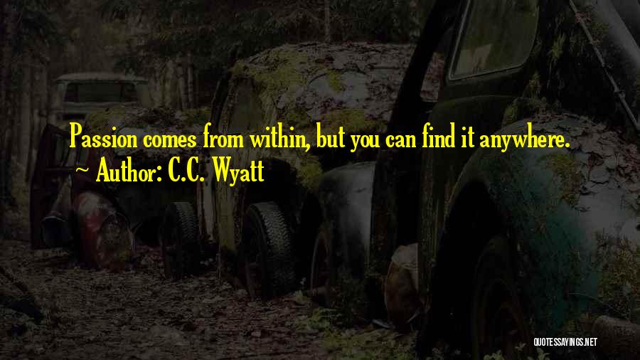 C.C. Wyatt Quotes: Passion Comes From Within, But You Can Find It Anywhere.