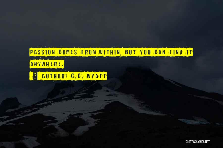 C.C. Wyatt Quotes: Passion Comes From Within, But You Can Find It Anywhere.