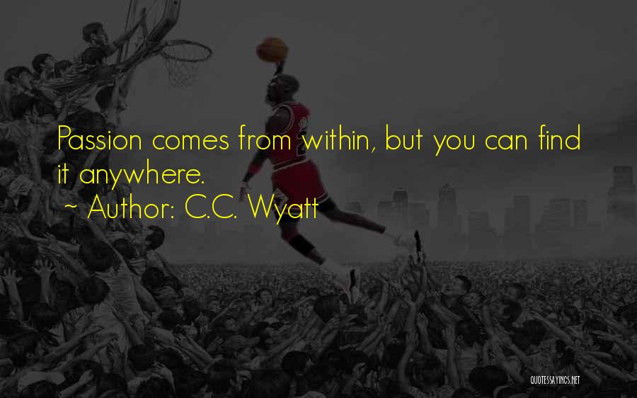 C.C. Wyatt Quotes: Passion Comes From Within, But You Can Find It Anywhere.