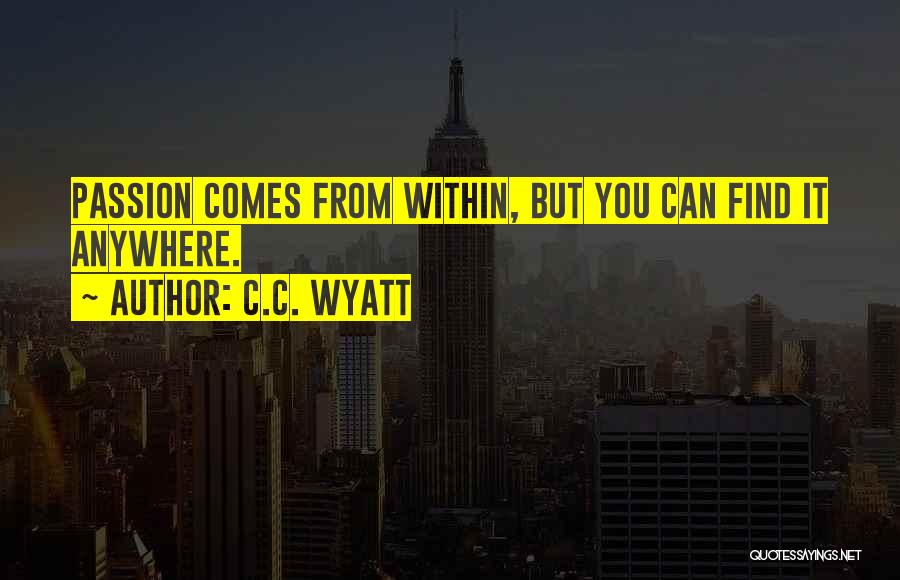 C.C. Wyatt Quotes: Passion Comes From Within, But You Can Find It Anywhere.