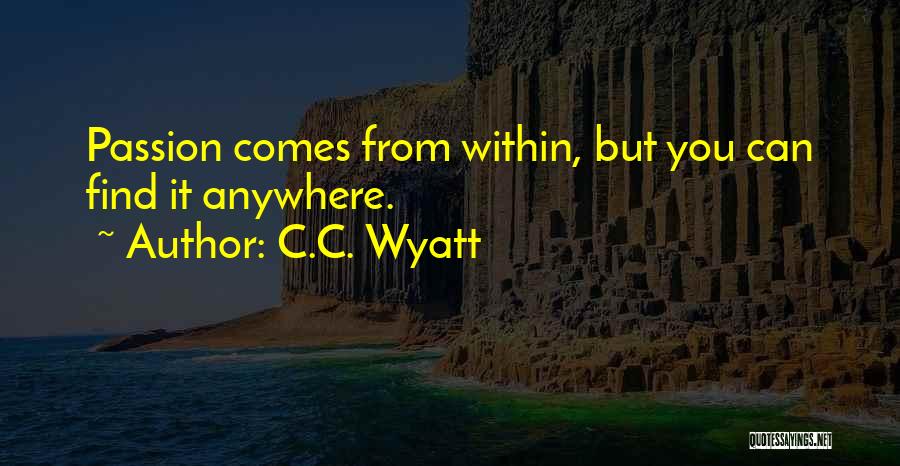 C.C. Wyatt Quotes: Passion Comes From Within, But You Can Find It Anywhere.