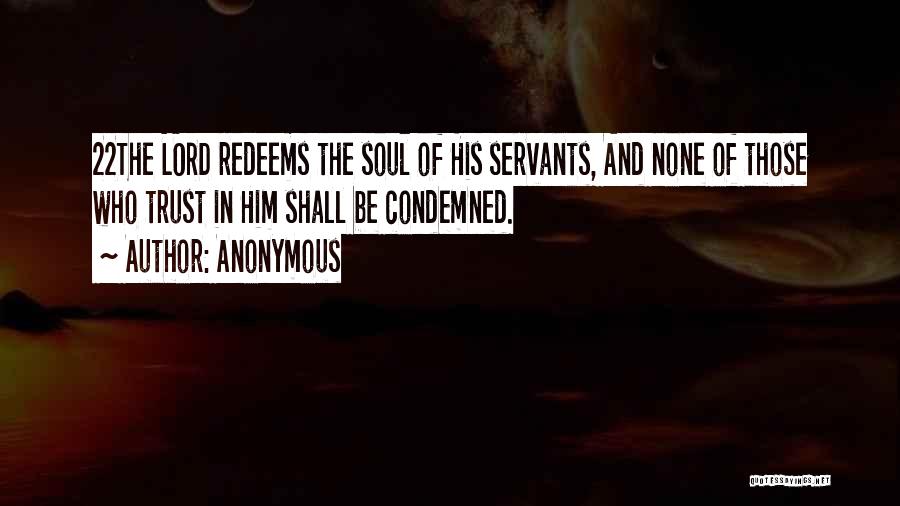 Anonymous Quotes: 22the Lord Redeems The Soul Of His Servants, And None Of Those Who Trust In Him Shall Be Condemned.