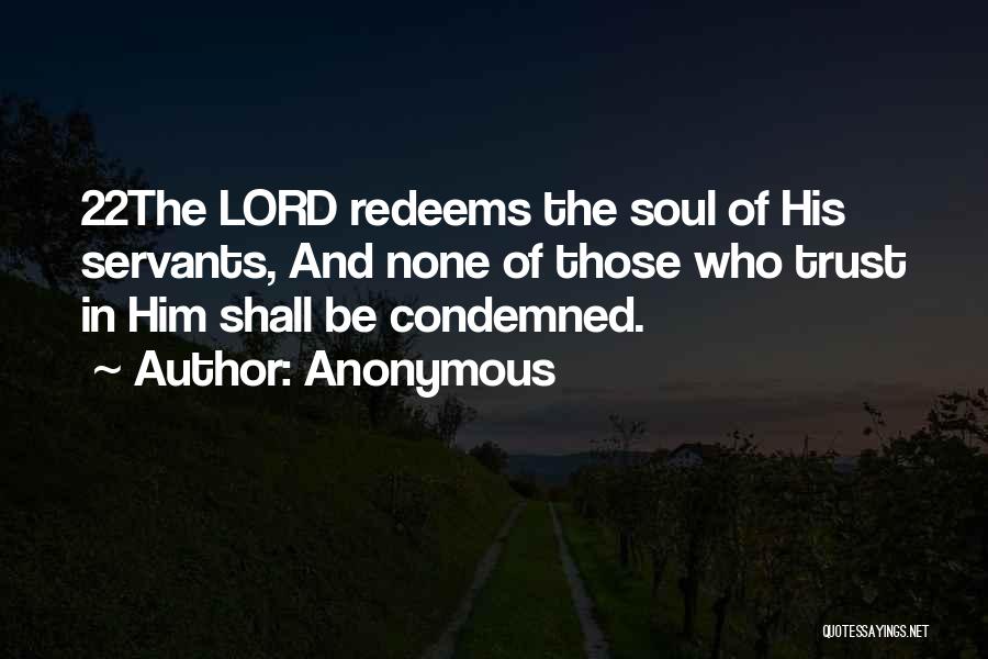 Anonymous Quotes: 22the Lord Redeems The Soul Of His Servants, And None Of Those Who Trust In Him Shall Be Condemned.