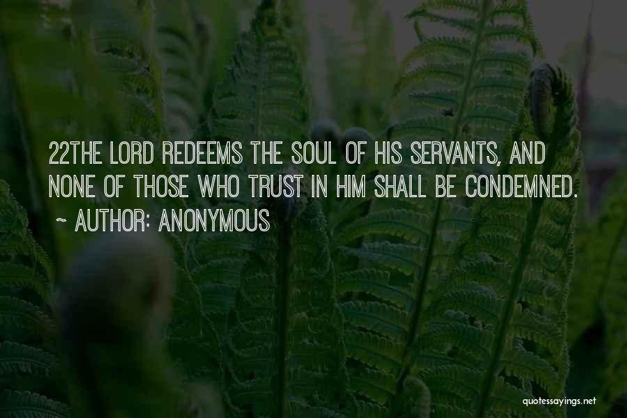 Anonymous Quotes: 22the Lord Redeems The Soul Of His Servants, And None Of Those Who Trust In Him Shall Be Condemned.