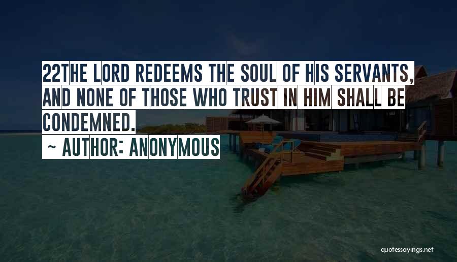 Anonymous Quotes: 22the Lord Redeems The Soul Of His Servants, And None Of Those Who Trust In Him Shall Be Condemned.