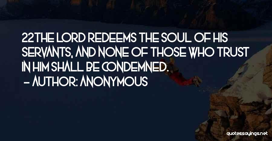 Anonymous Quotes: 22the Lord Redeems The Soul Of His Servants, And None Of Those Who Trust In Him Shall Be Condemned.