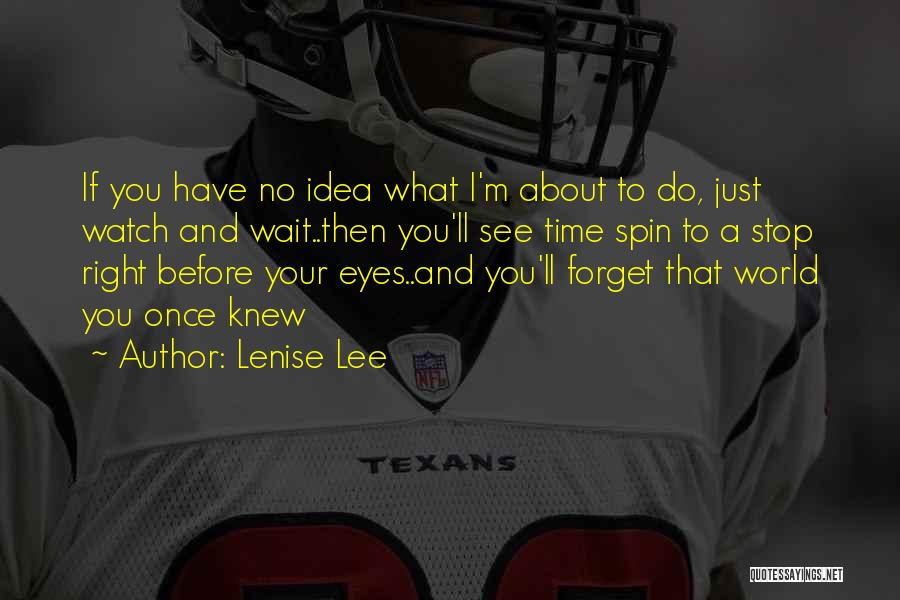 Lenise Lee Quotes: If You Have No Idea What I'm About To Do, Just Watch And Wait..then You'll See Time Spin To A