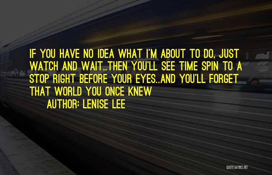 Lenise Lee Quotes: If You Have No Idea What I'm About To Do, Just Watch And Wait..then You'll See Time Spin To A