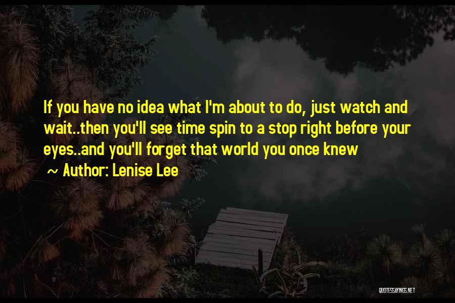 Lenise Lee Quotes: If You Have No Idea What I'm About To Do, Just Watch And Wait..then You'll See Time Spin To A