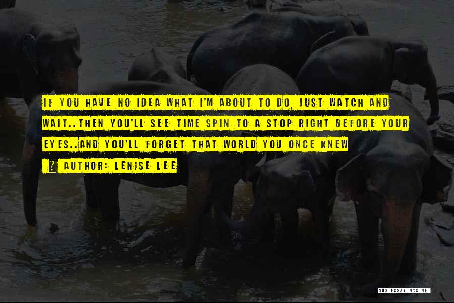 Lenise Lee Quotes: If You Have No Idea What I'm About To Do, Just Watch And Wait..then You'll See Time Spin To A