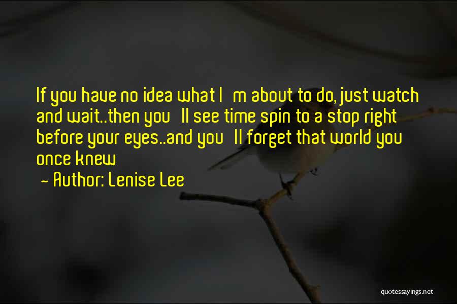 Lenise Lee Quotes: If You Have No Idea What I'm About To Do, Just Watch And Wait..then You'll See Time Spin To A