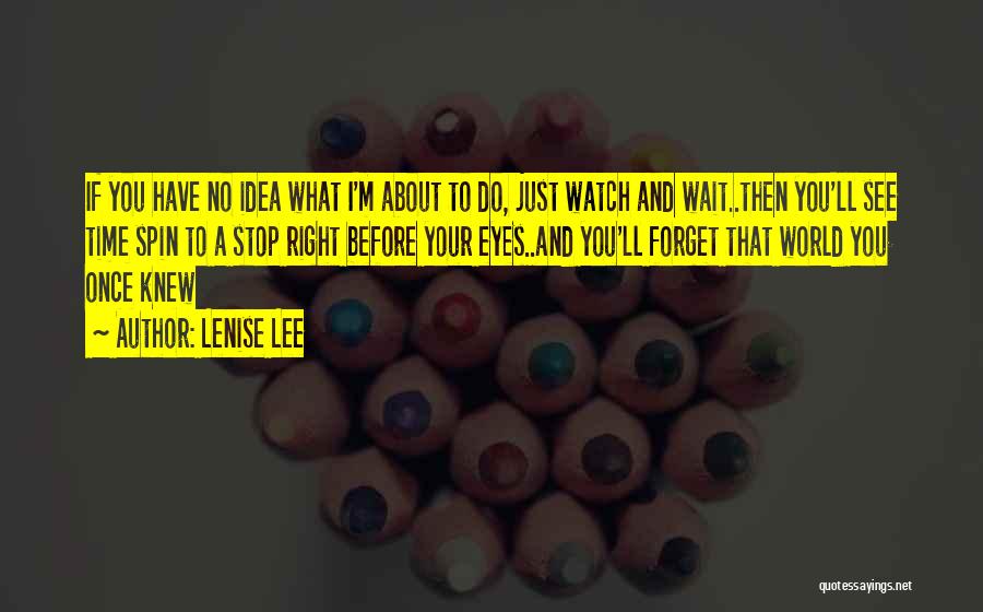 Lenise Lee Quotes: If You Have No Idea What I'm About To Do, Just Watch And Wait..then You'll See Time Spin To A