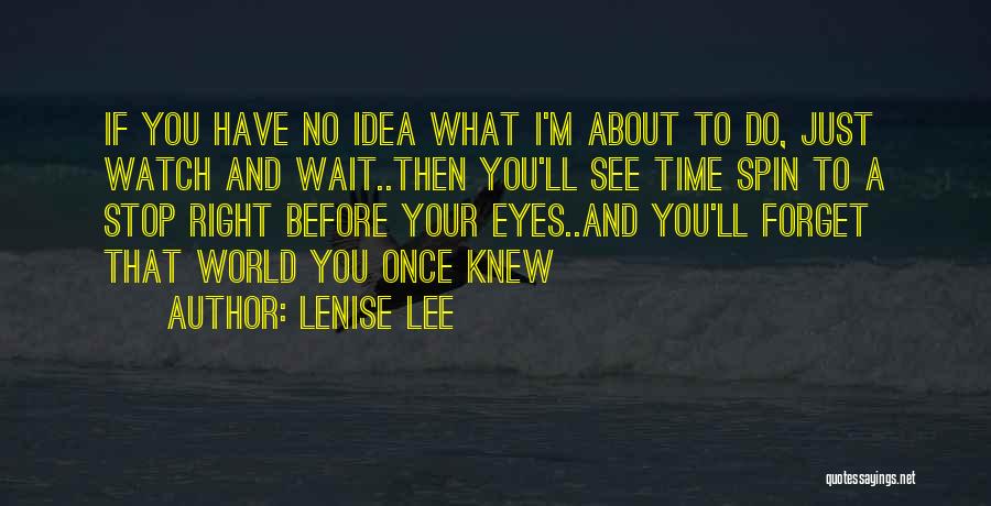 Lenise Lee Quotes: If You Have No Idea What I'm About To Do, Just Watch And Wait..then You'll See Time Spin To A