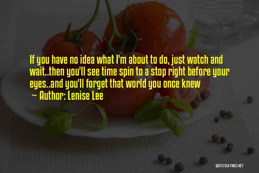 Lenise Lee Quotes: If You Have No Idea What I'm About To Do, Just Watch And Wait..then You'll See Time Spin To A
