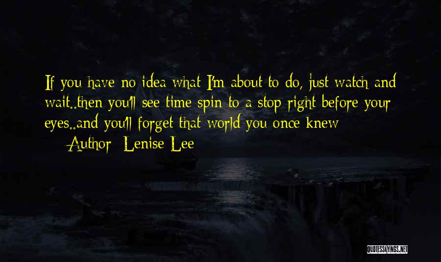 Lenise Lee Quotes: If You Have No Idea What I'm About To Do, Just Watch And Wait..then You'll See Time Spin To A