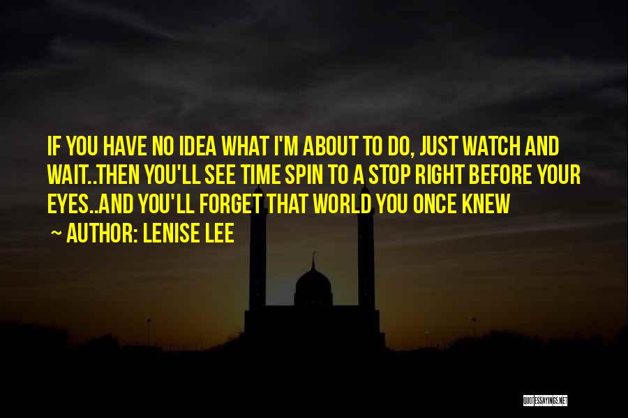 Lenise Lee Quotes: If You Have No Idea What I'm About To Do, Just Watch And Wait..then You'll See Time Spin To A