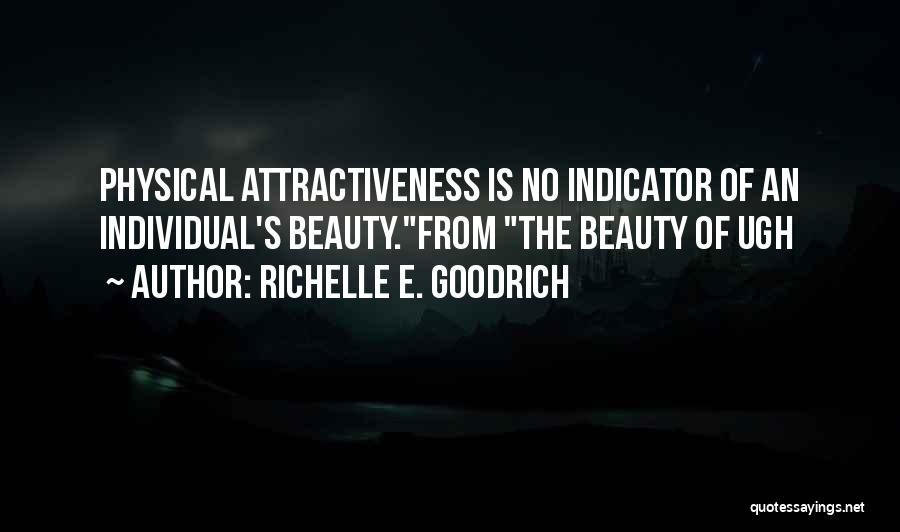 Richelle E. Goodrich Quotes: Physical Attractiveness Is No Indicator Of An Individual's Beauty.from The Beauty Of Ugh