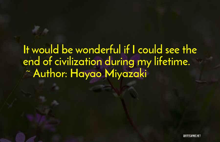 Hayao Miyazaki Quotes: It Would Be Wonderful If I Could See The End Of Civilization During My Lifetime.