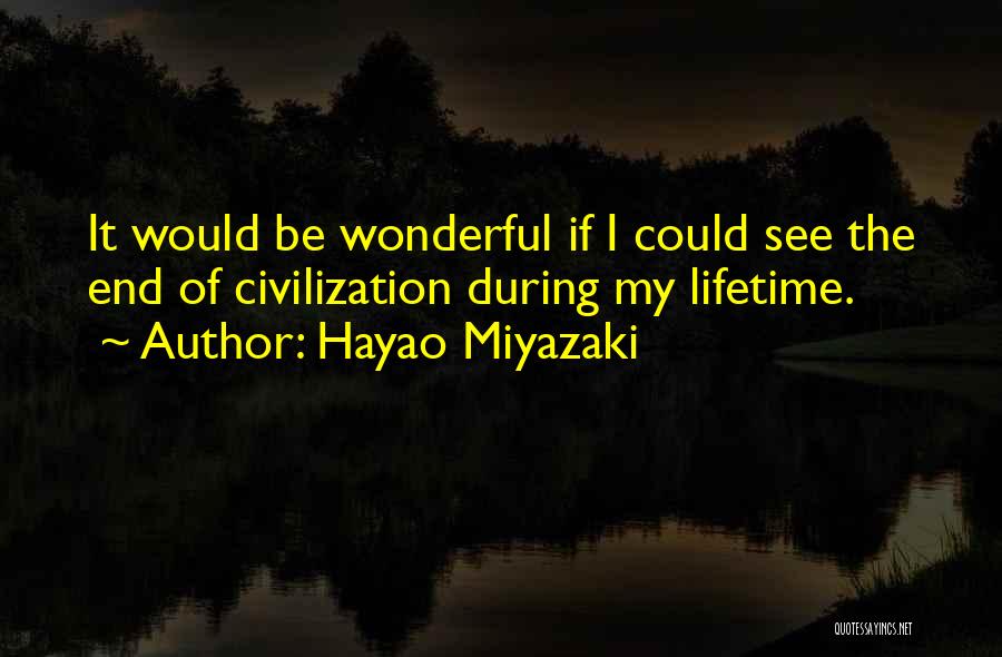 Hayao Miyazaki Quotes: It Would Be Wonderful If I Could See The End Of Civilization During My Lifetime.