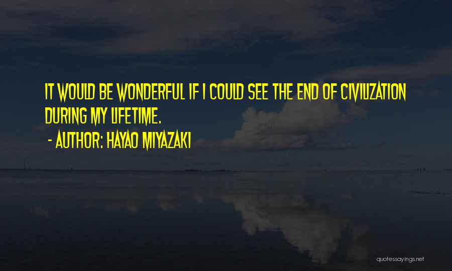 Hayao Miyazaki Quotes: It Would Be Wonderful If I Could See The End Of Civilization During My Lifetime.