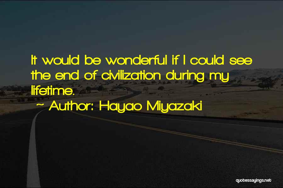 Hayao Miyazaki Quotes: It Would Be Wonderful If I Could See The End Of Civilization During My Lifetime.
