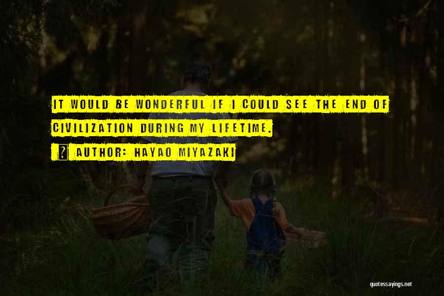 Hayao Miyazaki Quotes: It Would Be Wonderful If I Could See The End Of Civilization During My Lifetime.