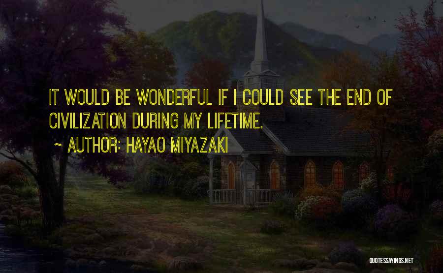 Hayao Miyazaki Quotes: It Would Be Wonderful If I Could See The End Of Civilization During My Lifetime.