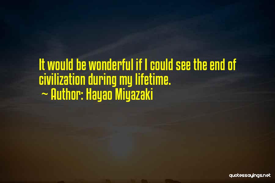 Hayao Miyazaki Quotes: It Would Be Wonderful If I Could See The End Of Civilization During My Lifetime.