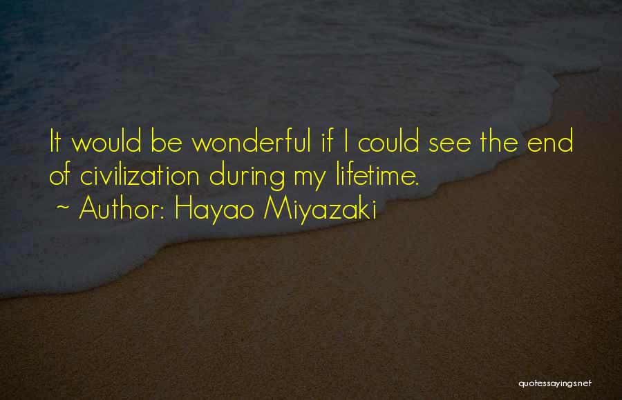 Hayao Miyazaki Quotes: It Would Be Wonderful If I Could See The End Of Civilization During My Lifetime.