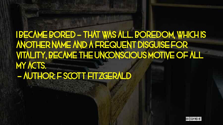 F Scott Fitzgerald Quotes: I Became Bored - That Was All. Boredom, Which Is Another Name And A Frequent Disguise For Vitality, Became The