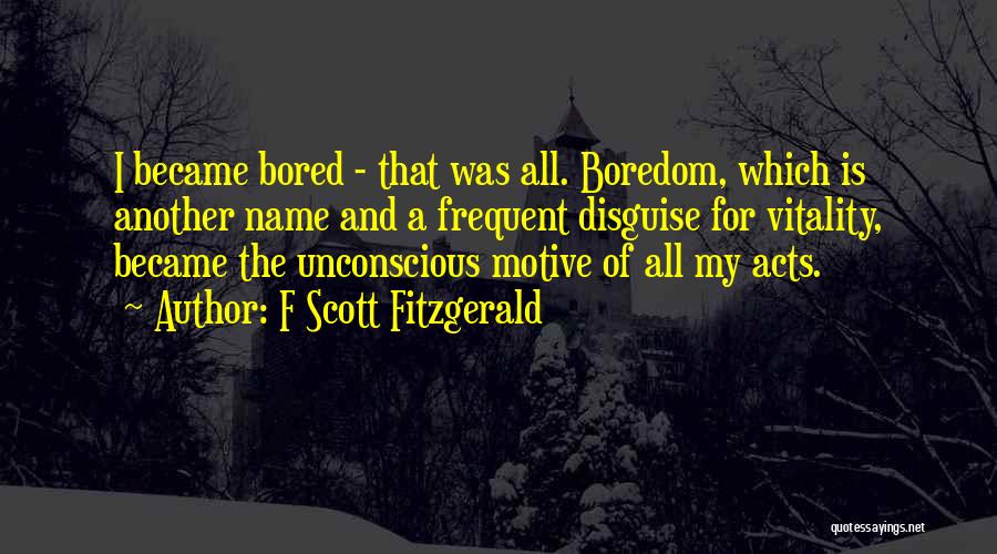 F Scott Fitzgerald Quotes: I Became Bored - That Was All. Boredom, Which Is Another Name And A Frequent Disguise For Vitality, Became The