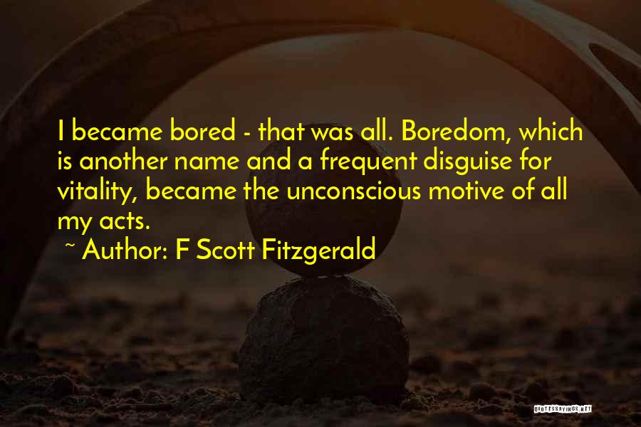 F Scott Fitzgerald Quotes: I Became Bored - That Was All. Boredom, Which Is Another Name And A Frequent Disguise For Vitality, Became The