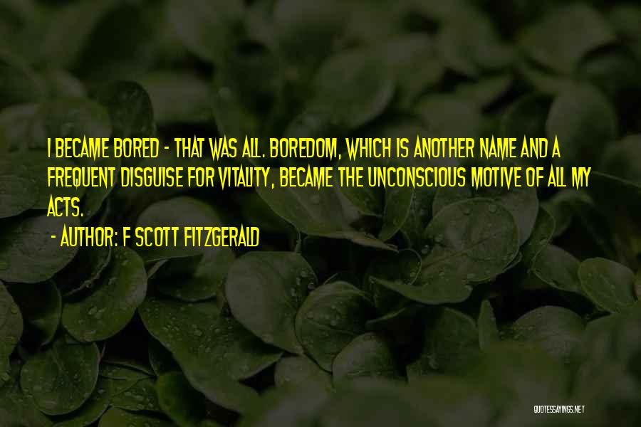 F Scott Fitzgerald Quotes: I Became Bored - That Was All. Boredom, Which Is Another Name And A Frequent Disguise For Vitality, Became The