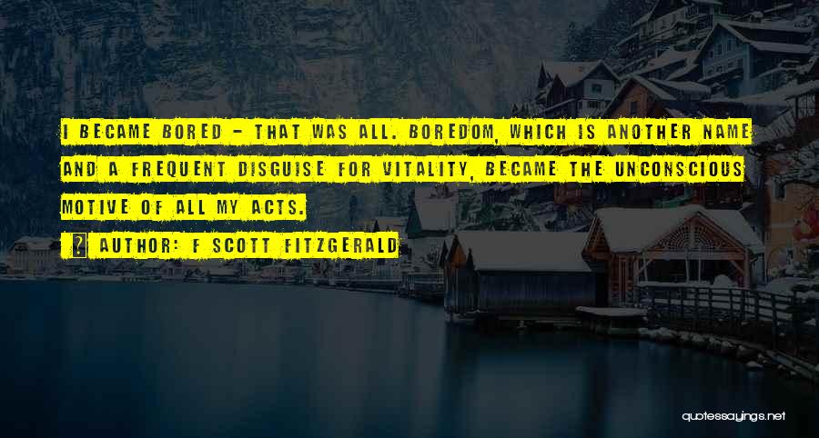 F Scott Fitzgerald Quotes: I Became Bored - That Was All. Boredom, Which Is Another Name And A Frequent Disguise For Vitality, Became The