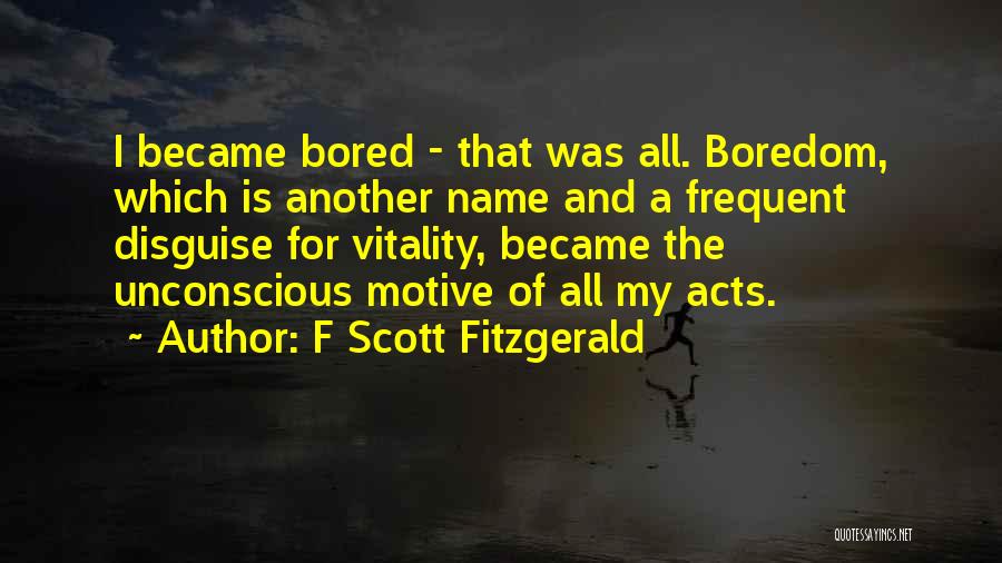 F Scott Fitzgerald Quotes: I Became Bored - That Was All. Boredom, Which Is Another Name And A Frequent Disguise For Vitality, Became The