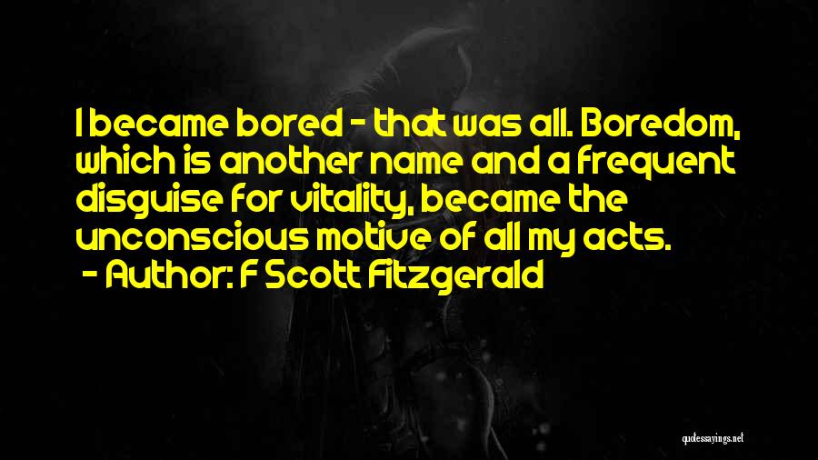 F Scott Fitzgerald Quotes: I Became Bored - That Was All. Boredom, Which Is Another Name And A Frequent Disguise For Vitality, Became The