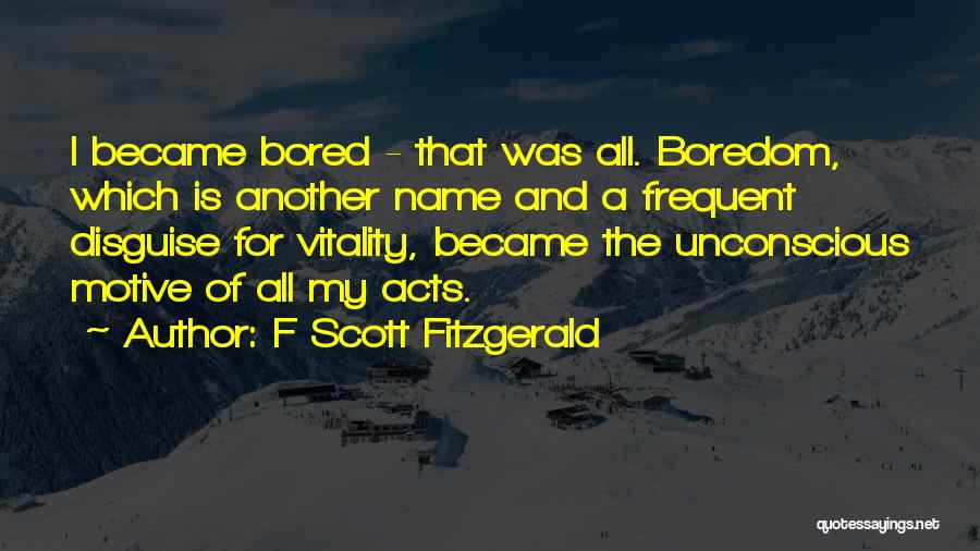 F Scott Fitzgerald Quotes: I Became Bored - That Was All. Boredom, Which Is Another Name And A Frequent Disguise For Vitality, Became The