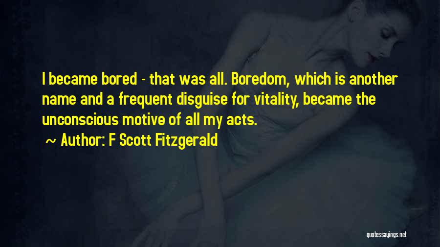 F Scott Fitzgerald Quotes: I Became Bored - That Was All. Boredom, Which Is Another Name And A Frequent Disguise For Vitality, Became The