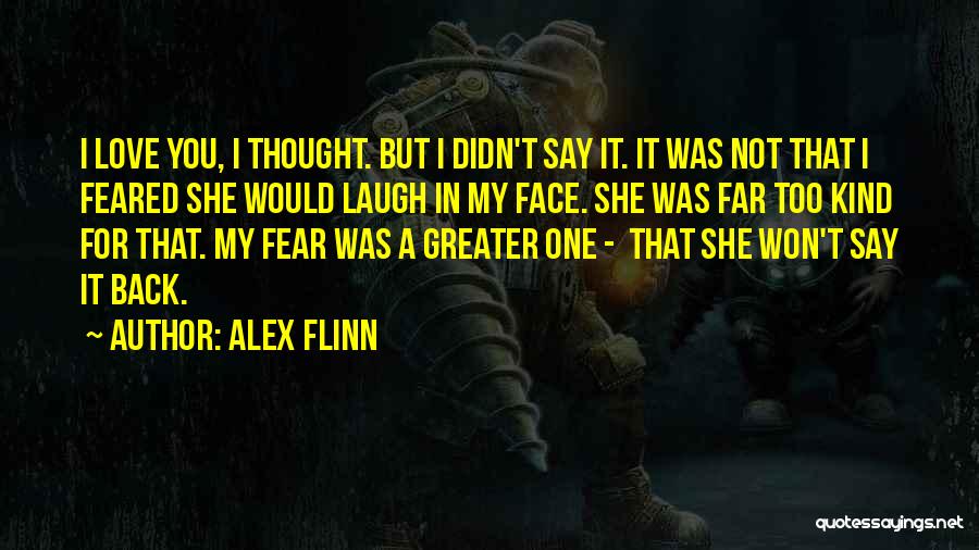 Alex Flinn Quotes: I Love You, I Thought. But I Didn't Say It. It Was Not That I Feared She Would Laugh In