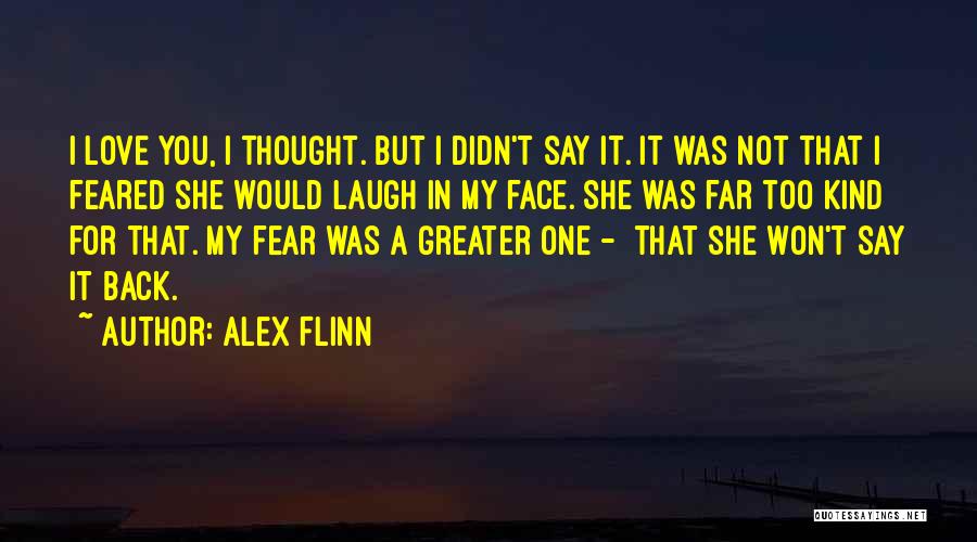 Alex Flinn Quotes: I Love You, I Thought. But I Didn't Say It. It Was Not That I Feared She Would Laugh In
