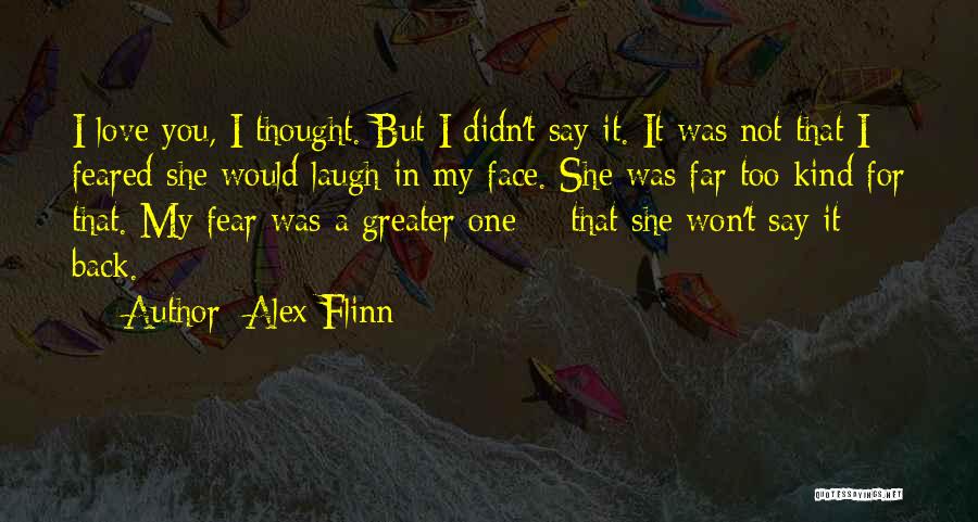 Alex Flinn Quotes: I Love You, I Thought. But I Didn't Say It. It Was Not That I Feared She Would Laugh In