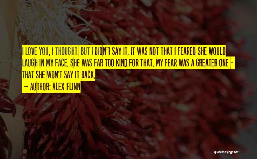 Alex Flinn Quotes: I Love You, I Thought. But I Didn't Say It. It Was Not That I Feared She Would Laugh In