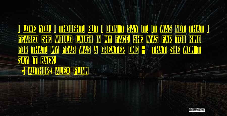 Alex Flinn Quotes: I Love You, I Thought. But I Didn't Say It. It Was Not That I Feared She Would Laugh In