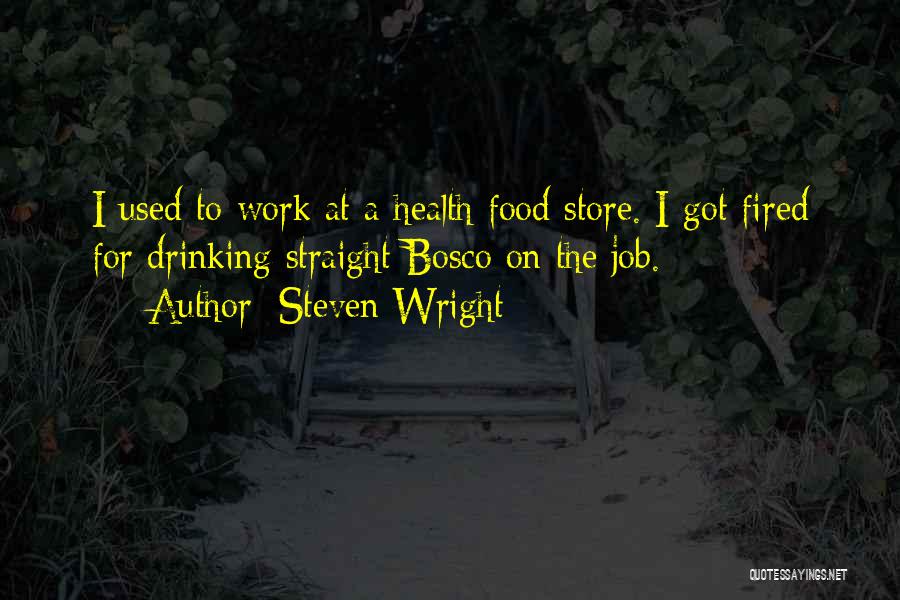 Steven Wright Quotes: I Used To Work At A Health Food Store. I Got Fired For Drinking Straight Bosco On The Job.